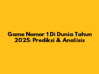 Game Nomor 1 Di Dunia Tahun 2025: Prediksi & Analisis