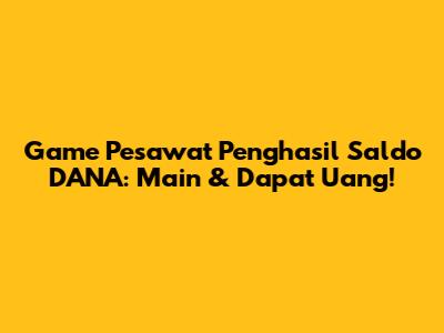Game Pesawat Penghasil Saldo DANA: Main & Dapat Uang!
