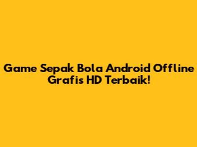 Game Sepak Bola Android Offline Grafis HD Terbaik!