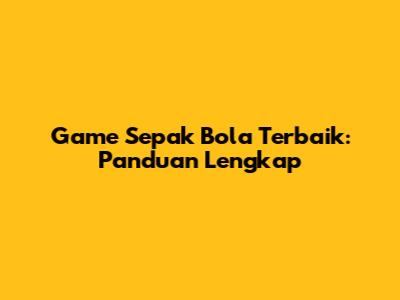 Game Sepak Bola Terbaik: Panduan Lengkap