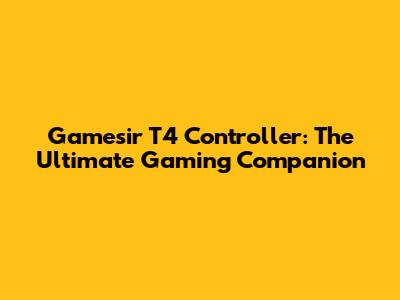 Gamesir T4 Controller: The Ultimate Gaming Companion