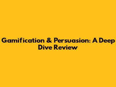 Gamification & Persuasion: A Deep Dive Review