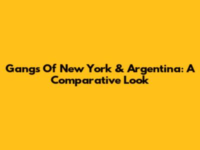Gangs Of New York & Argentina: A Comparative Look