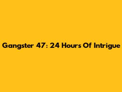 Gangster 47: 24 Hours Of Intrigue