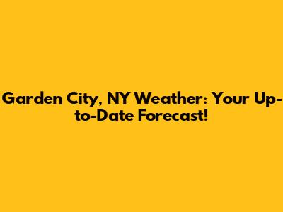 Garden City, NY Weather: Your Up-to-Date Forecast!