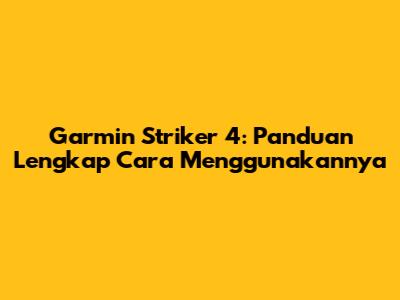 Garmin Striker 4: Panduan Lengkap Cara Menggunakannya