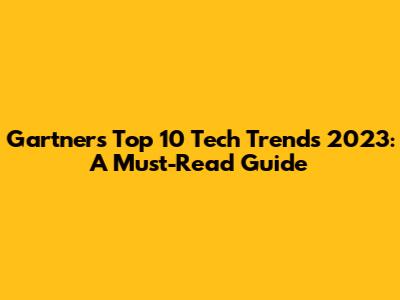 Gartner's Top 10 Tech Trends 2023: A Must-Read Guide