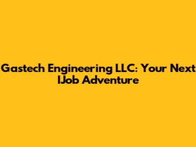 Gastech Engineering LLC: Your Next IJob Adventure