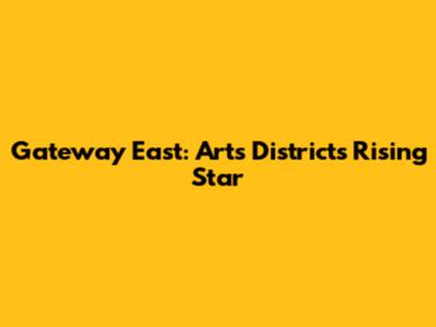 Gateway East: Arts District's Rising Star