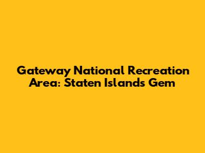 Gateway National Recreation Area: Staten Island's Gem