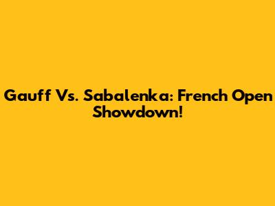 Gauff Vs. Sabalenka: French Open Showdown!