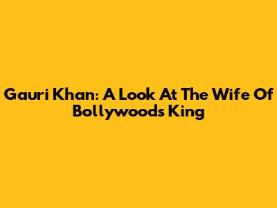 Gauri Khan: A Look At The Wife Of Bollywood's King