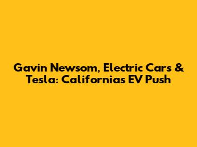 Gavin Newsom, Electric Cars & Tesla: California's EV Push