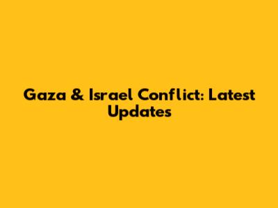 Gaza & Israel Conflict: Latest Updates