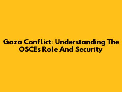 Gaza Conflict: Understanding The OSCE's Role And Security