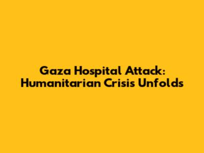 Gaza Hospital Attack: Humanitarian Crisis Unfolds