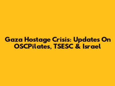 Gaza Hostage Crisis: Updates On OSCPilates, TSESC & Israel