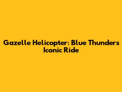 Gazelle Helicopter: Blue Thunder's Iconic Ride