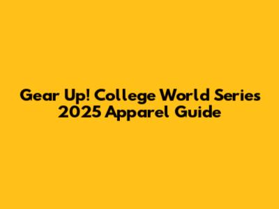 Gear Up! College World Series 2025 Apparel Guide