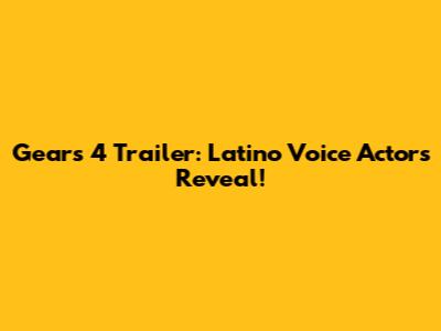 Gears 4 Trailer: Latino Voice Actor's Reveal!