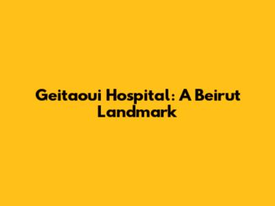 Geitaoui Hospital: A Beirut Landmark