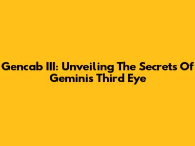 Gencab III: Unveiling The Secrets Of Gemini's Third Eye