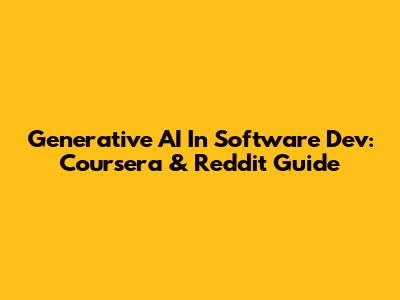 Generative AI In Software Dev: Coursera & Reddit Guide