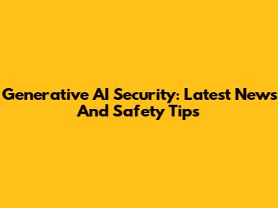 Generative AI Security: Latest News And Safety Tips