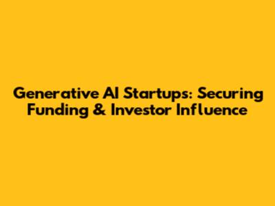Generative AI Startups: Securing Funding & Investor Influence