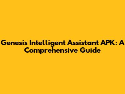 Genesis Intelligent Assistant APK: A Comprehensive Guide