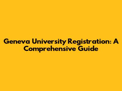 Geneva University Registration: A Comprehensive Guide