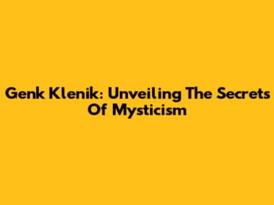 Genk Klenik: Unveiling The Secrets Of Mysticism