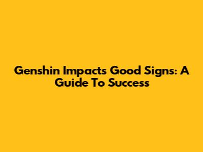 Genshin Impact's Good Signs: A Guide To Success