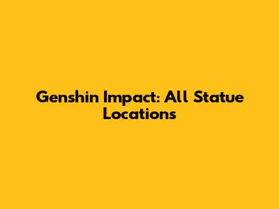 Genshin Impact: All Statue Locations