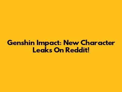 Genshin Impact: New Character Leaks On Reddit!
