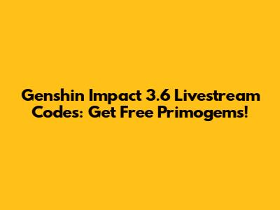Genshin Impact 3.6 Livestream Codes: Get Free Primogems!