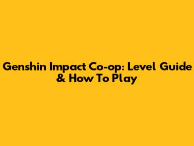 Genshin Impact Co-op: Level Guide & How To Play