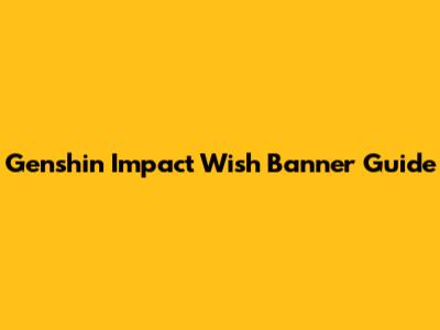 Genshin Impact Wish Banner Guide