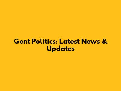 Gent Politics: Latest News & Updates
