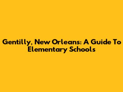 Gentilly, New Orleans: A Guide To Elementary Schools