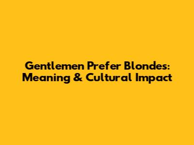 Gentlemen Prefer Blondes: Meaning & Cultural Impact