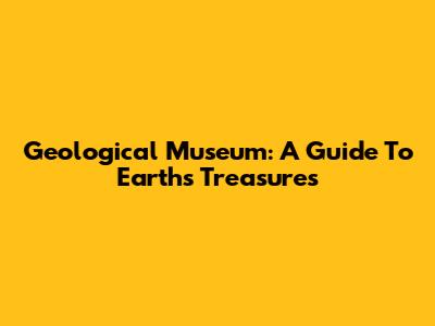 Geological Museum: A Guide To Earth's Treasures