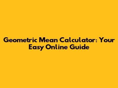 Geometric Mean Calculator: Your Easy Online Guide