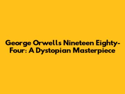 George Orwell's Nineteen Eighty-Four: A Dystopian Masterpiece
