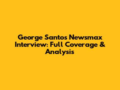 George Santos Newsmax Interview: Full Coverage & Analysis