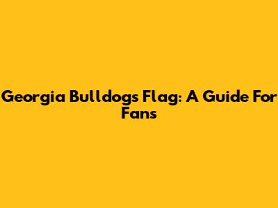 Georgia Bulldogs Flag: A Guide For Fans