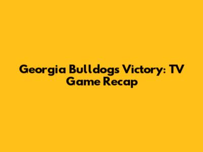 Georgia Bulldogs Victory: TV Game Recap