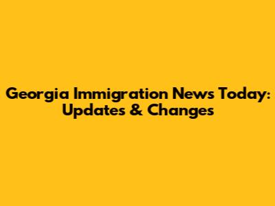 Georgia Immigration News Today: Updates & Changes