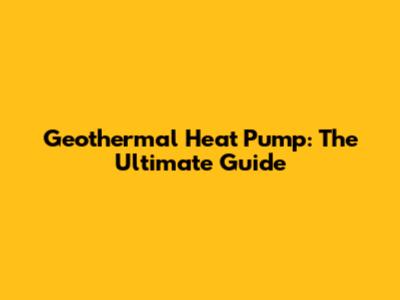 Geothermal Heat Pump: The Ultimate Guide