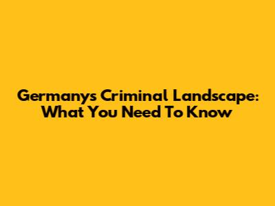 Germany's Criminal Landscape: What You Need To Know